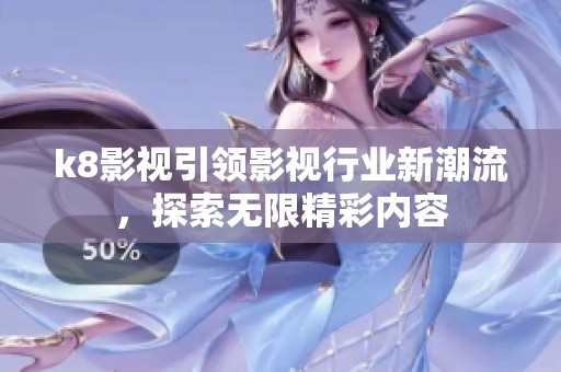 k8影视引领影视行业新潮流，探索无限精彩内容