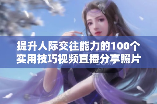 提升人际交往能力的100个实用技巧视频直播分享照片集锦