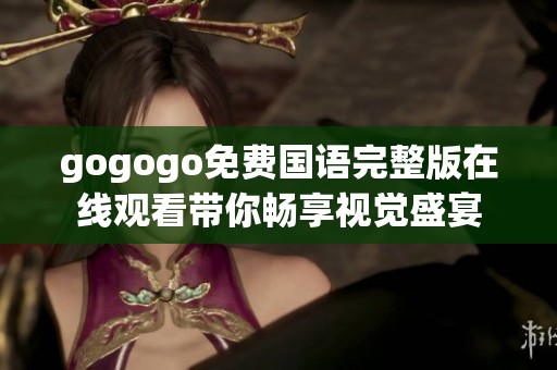 gogogo免费国语完整版在线观看带你畅享视觉盛宴