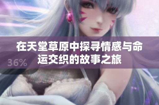在天堂草原中探寻情感与命运交织的故事之旅