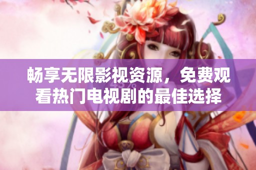畅享无限影视资源，免费观看热门电视剧的最佳选择