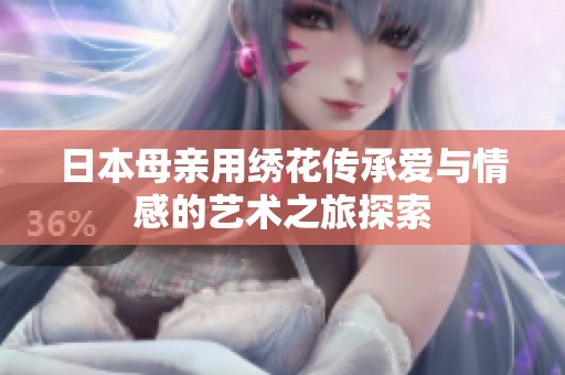 日本母亲用绣花传承爱与情感的艺术之旅探索