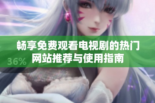 畅享免费观看电视剧的热门网站推荐与使用指南