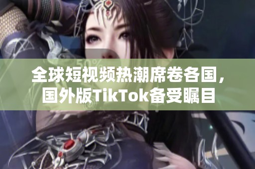 全球短视频热潮席卷各国，国外版TikTok备受瞩目