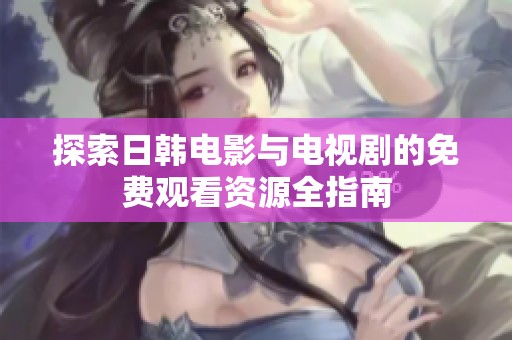 探索日韩电影与电视剧的免费观看资源全指南