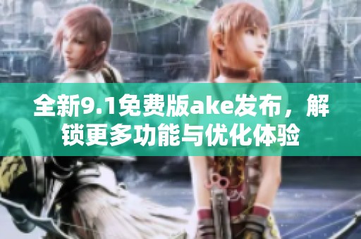 全新9.1免费版ake发布，解锁更多功能与优化体验