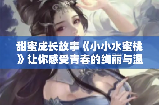 甜蜜成长故事《小小水蜜桃》让你感受青春的绚丽与温暖