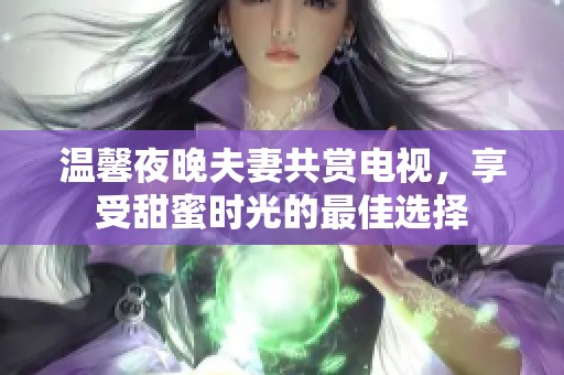温馨夜晚夫妻共赏电视，享受甜蜜时光的最佳选择