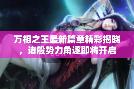 万相之王最新篇章精彩揭晓，诸般势力角逐即将开启