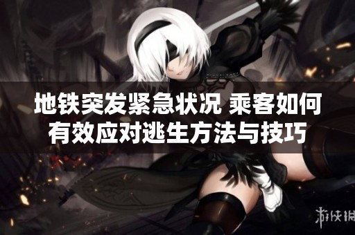 地铁突发紧急状况 乘客如何有效应对逃生方法与技巧
