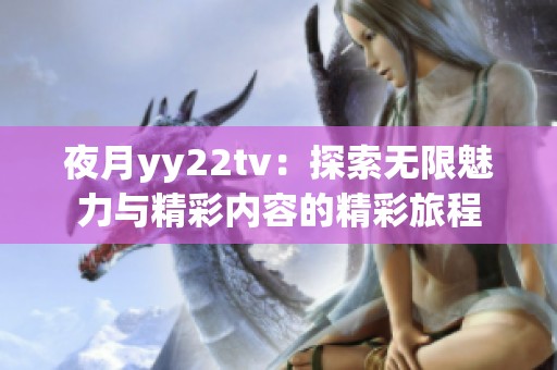 夜月yy22tv：探索无限魅力与精彩内容的精彩旅程