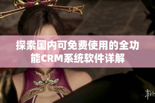 探索国内可免费使用的全功能CRM系统软件详解
