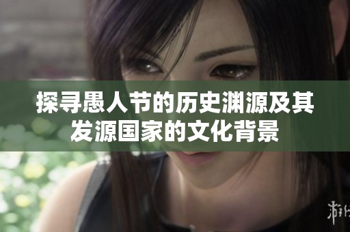 探寻愚人节的历史渊源及其发源国家的文化背景