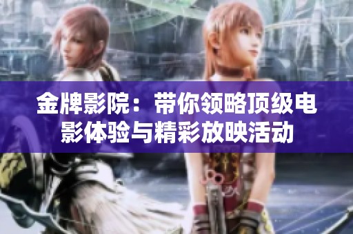 金牌影院：带你领略顶级电影体验与精彩放映活动