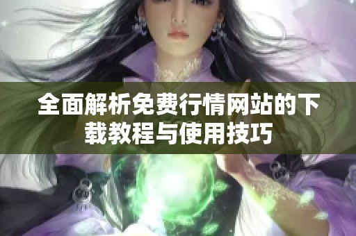 全面解析免费行情网站的下载教程与使用技巧