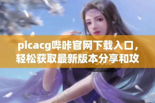 picacg哔咔官网下载入口，轻松获取最新版本分享和攻略