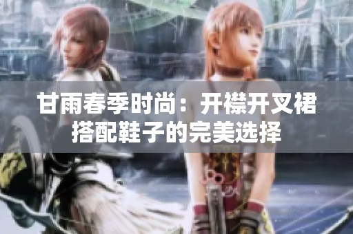 甘雨春季时尚：开襟开叉裙搭配鞋子的完美选择