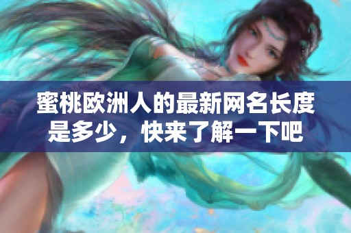 蜜桃欧洲人的最新网名长度是多少，快来了解一下吧