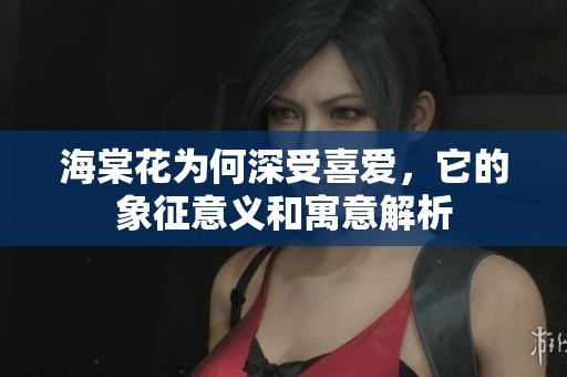 海棠花为何深受喜爱，它的象征意义和寓意解析