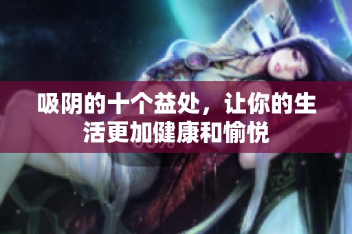 吸阴的十个益处，让你的生活更加健康和愉悦