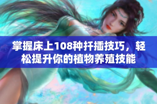 掌握床上108种扦插技巧，轻松提升你的植物养殖技能