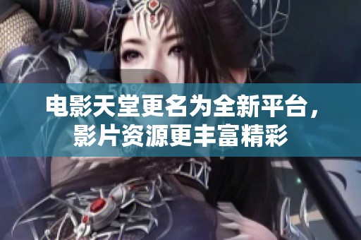 电影天堂更名为全新平台，影片资源更丰富精彩