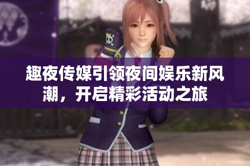 趣夜传媒引领夜间娱乐新风潮，开启精彩活动之旅