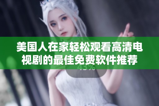 美国人在家轻松观看高清电视剧的最佳免费软件推荐