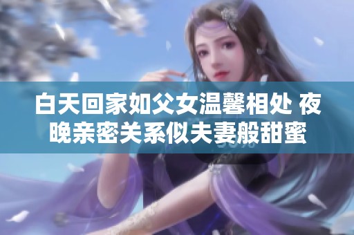 白天回家如父女温馨相处 夜晚亲密关系似夫妻般甜蜜