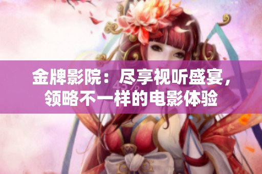 金牌影院：尽享视听盛宴，领略不一样的电影体验