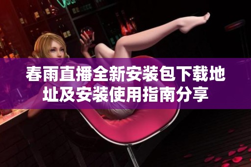 春雨直播全新安装包下载地址及安装使用指南分享