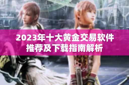 2023年十大黄金交易软件推荐及下载指南解析