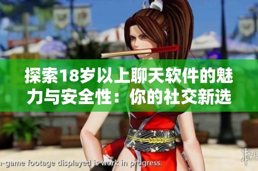 探索18岁以上聊天软件的魅力与安全性：你的社交新选择