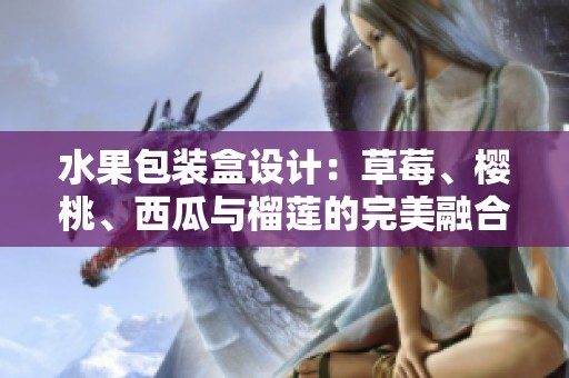 水果包装盒设计：草莓、樱桃、西瓜与榴莲的完美融合
