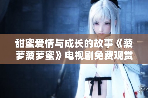 甜蜜爱情与成长的故事《菠萝菠萝蜜》电视剧免费观赏版