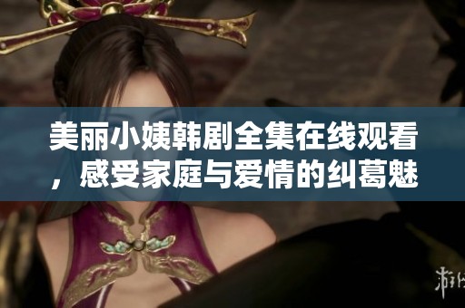 美丽小姨韩剧全集在线观看，感受家庭与爱情的纠葛魅力
