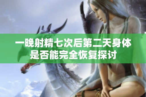 一晚射精七次后第二天身体是否能完全恢复探讨