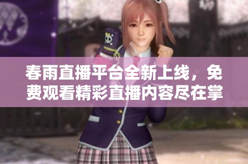 春雨直播平台全新上线，免费观看精彩直播内容尽在掌中