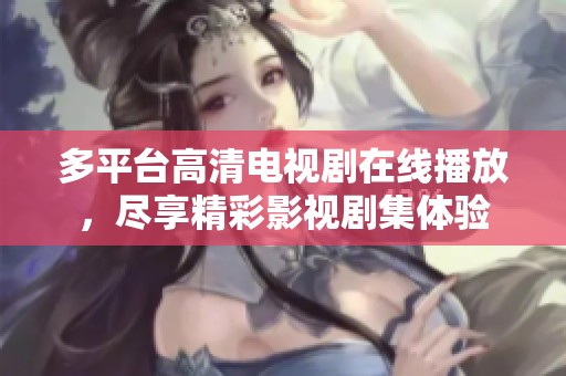 多平台高清电视剧在线播放，尽享精彩影视剧集体验