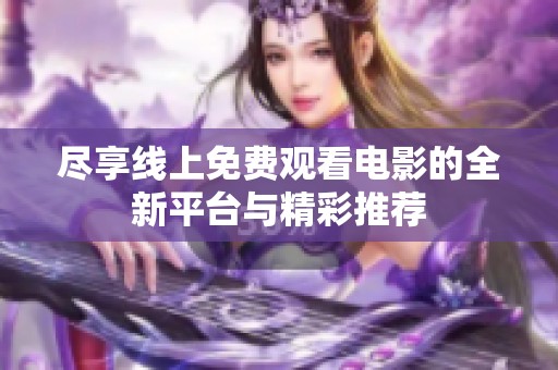尽享线上免费观看电影的全新平台与精彩推荐
