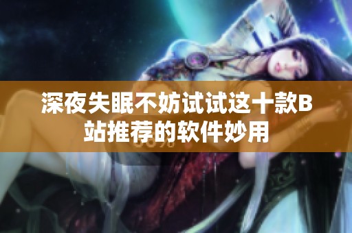 深夜失眠不妨试试这十款B站推荐的软件妙用