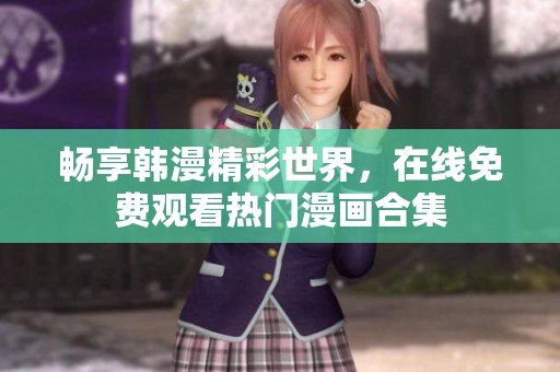 畅享韩漫精彩世界，在线免费观看热门漫画合集