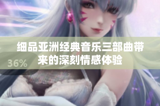 细品亚洲经典音乐三部曲带来的深刻情感体验
