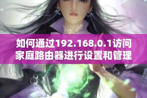 如何通过192.168.0.1访问家庭路由器进行设置和管理