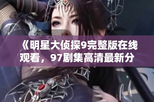 《明星大侦探9完整版在线观看，97剧集高清最新分享》