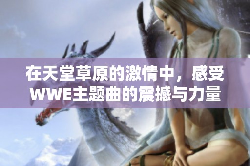 在天堂草原的激情中，感受WWE主题曲的震撼与力量