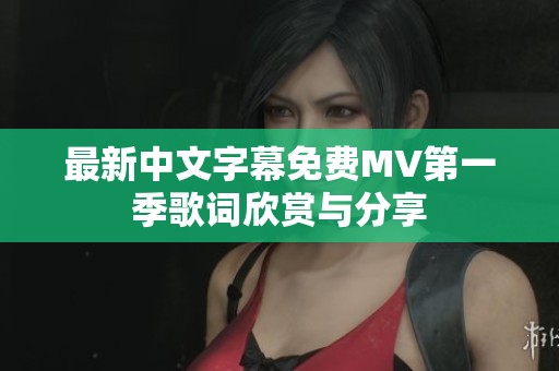 最新中文字幕免费MV第一季歌词欣赏与分享