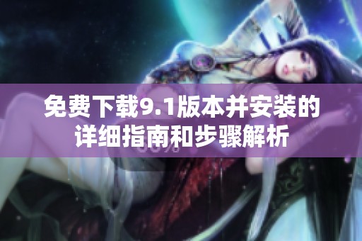 免费下载9.1版本并安装的详细指南和步骤解析