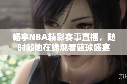 畅享NBA精彩赛事直播，随时随地在线观看篮球盛宴