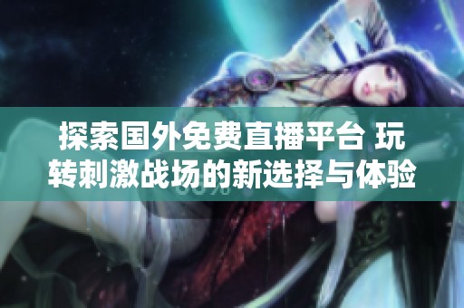 探索国外免费直播平台 玩转刺激战场的新选择与体验